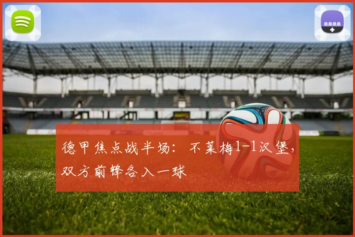 德甲焦点战半场：不莱梅1-1汉堡，双方前锋各入一球