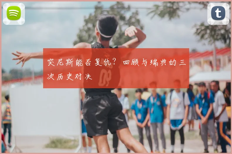 突尼斯能否复仇？回顾与瑞典的三次历史对决