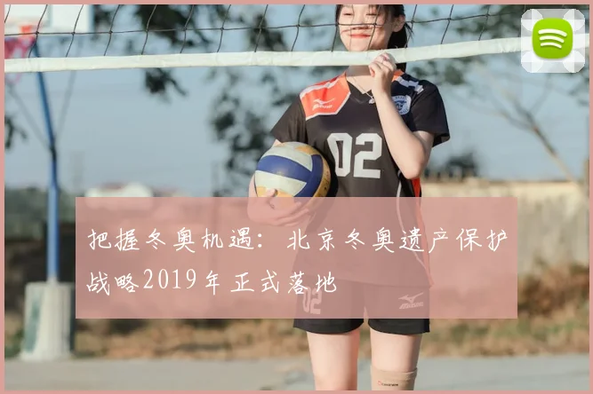 把握冬奥机遇：北京冬奥遗产保护战略2019年正式落地