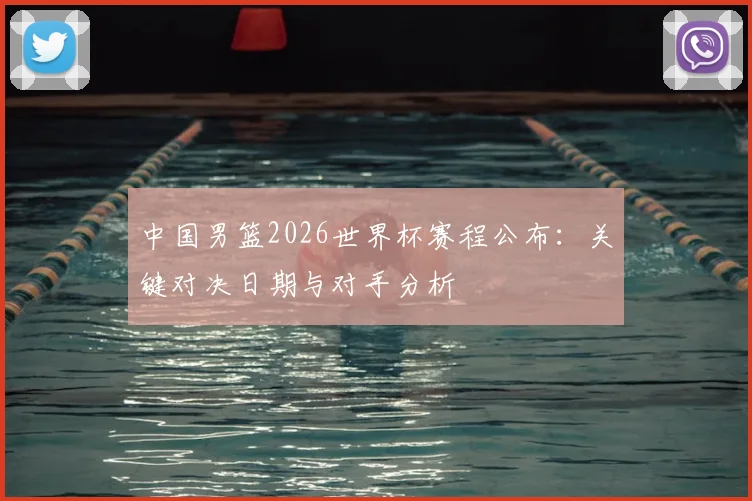 中国男篮2026世界杯赛程公布:关键对决日期与对手分析