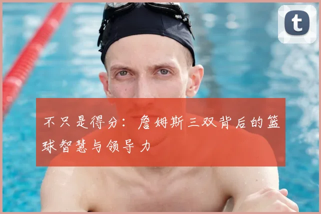 不只是得分：詹姆斯三双背后的篮球智慧与领导力