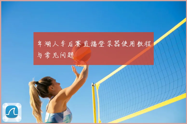 年湖人季后赛直播登录器使用教程与常见问题