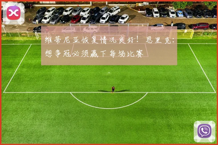 维蒂尼亚恢复情况良好！恩里克：想争冠必须赢下每场比赛