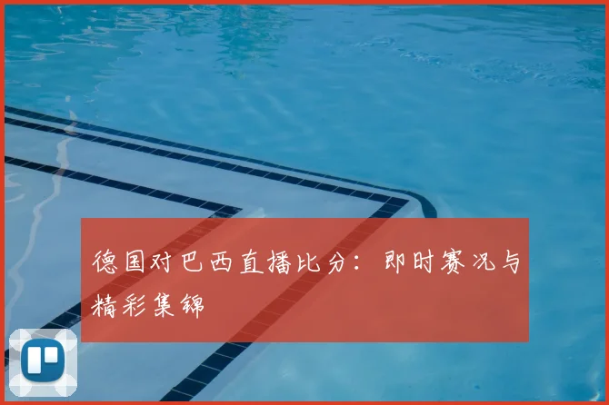德国对巴西直播比分:即时赛况与精彩集锦