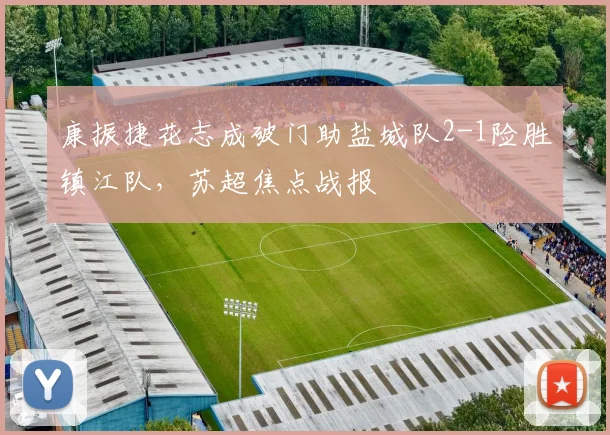 康振捷花志成破门助盐城队2-1险胜镇江队，苏超焦点战报