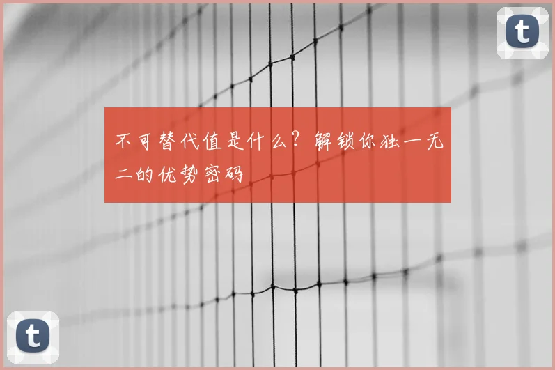 不可替代值是什么？解锁你独一无二的优势密码