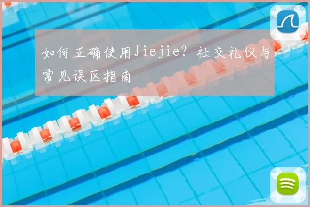 如何正确使用Jiejie？社交礼仪与常见误区指南
