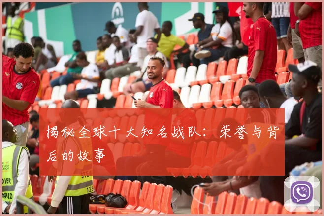 揭秘全球十大知名战队：荣誉与背后的故事