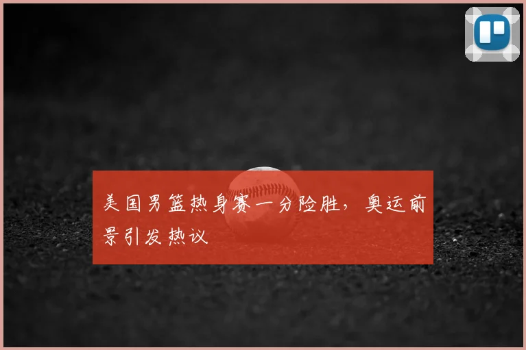 美国男篮热身赛一分险胜，奥运前景引发热议