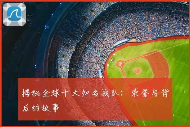 揭秘全球十大知名战队：荣誉与背后的故事