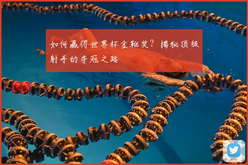 如何赢得世界杯金靴奖？揭秘顶级射手的夺冠之路