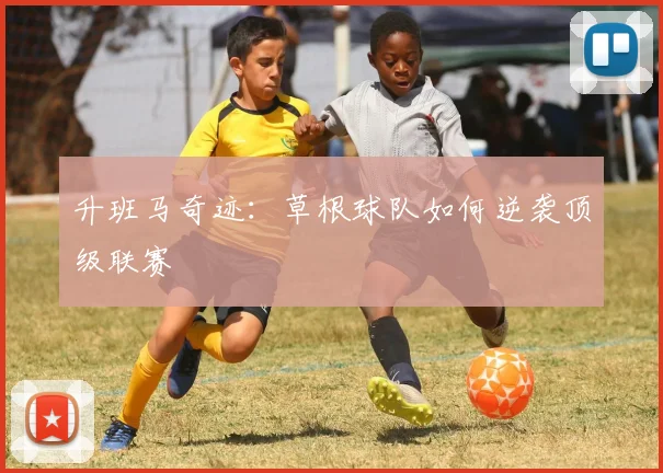 升班马奇迹：草根球队如何逆袭顶级联赛