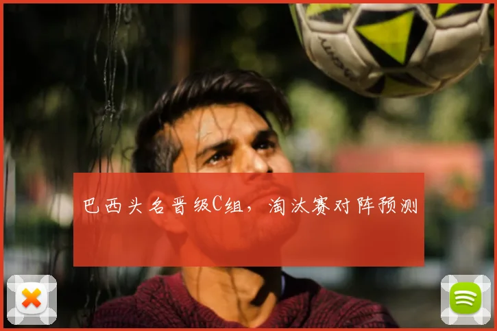 巴西头名晋级C组,淘汰赛对阵预测