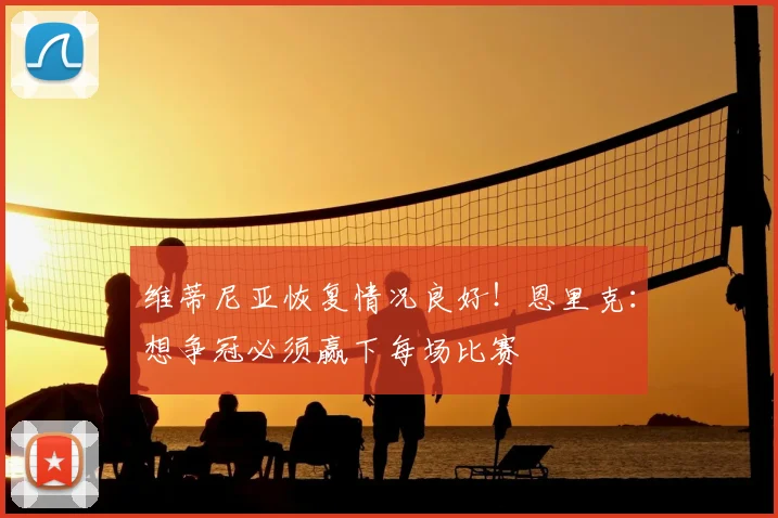 维蒂尼亚恢复情况良好！恩里克：想争冠必须赢下每场比赛